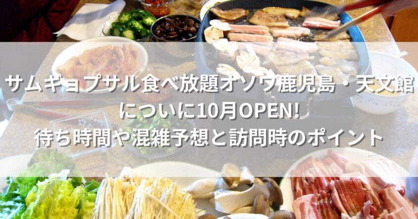 サムギョプサル食べ放題オソワ鹿児島・天文館についに10月OPEN! 待ち時間や混雑予想と訪問時のポイント