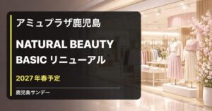 NATURAL BEAUTY BASIC アミュプラザ鹿児島店が2027年春リニューアル予定であることを伝えるイメージ画像