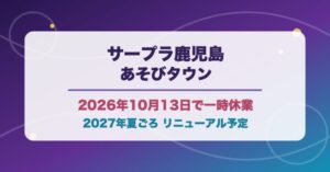 サープラ鹿児島あそびタウンが2026年10月13日の営業後に一時休業し2027年夏ごろリニューアル予定であることを伝える画像