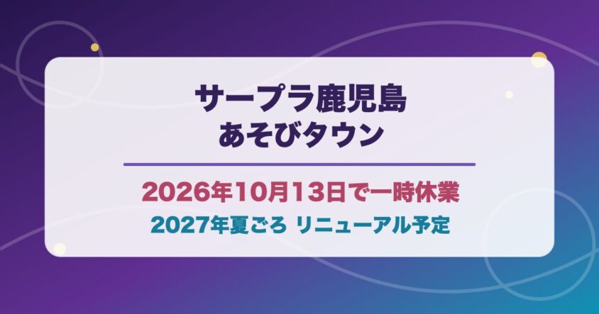 サープラ鹿児島あそびタウンが2026年10月13日の営業後に一時休業し2027年夏ごろリニューアル予定であることを伝える画像
