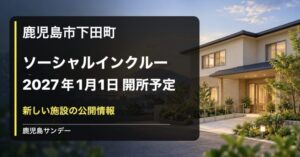 ソーシャルインクルーホーム鹿児島下田町が2027年1月1日開所予定であることを伝えるイメージ画像
