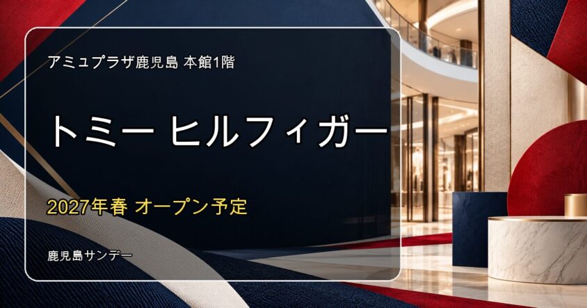 トミーヒルフィガーがアミュプラザ鹿児島本館1階に2027年春オープン予定