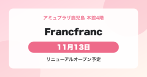 Francfranc アミュプラザ鹿児島店 2026年11月13日リニューアルオープン予定