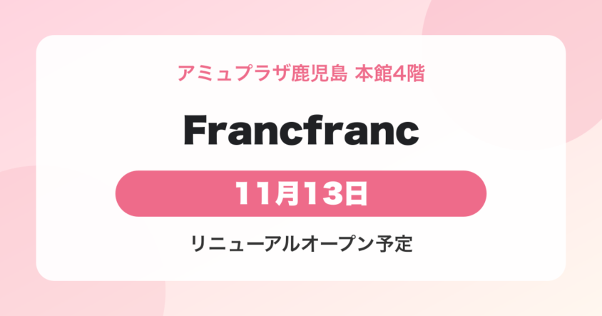 Francfranc アミュプラザ鹿児島店が2026年11月13日リニューアルオープン｜本館4階