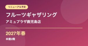 フルーツギャザリング アミュプラザ鹿児島店 2027年春リニューアル予定