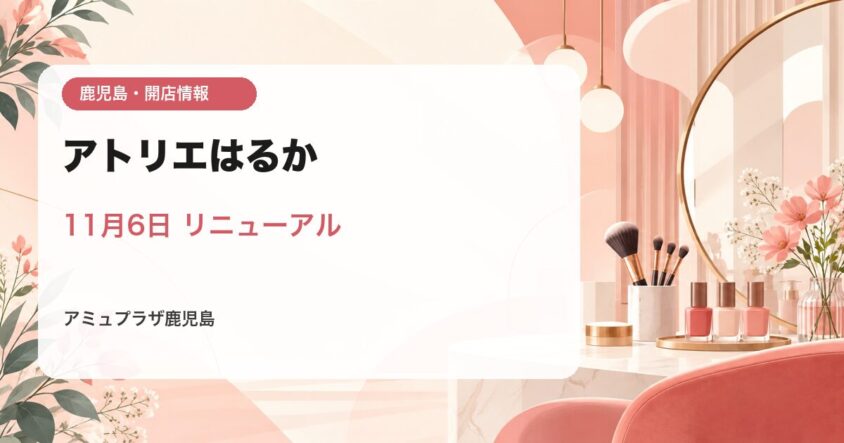 アトリエはるか アミュプラザ鹿児島店 2026年11月6日リニューアルオープン
