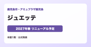 ジュエッテ アミュプラザ鹿児島 2027年春リニューアル予定